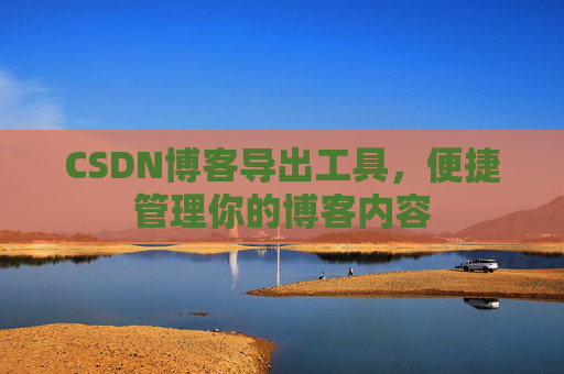 CSDN博客导出工具，便捷管理你的博客内容