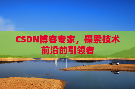 CSDN博客专家,探索技术前沿的引领者